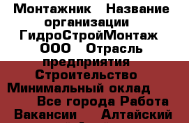 Монтажник › Название организации ­ ГидроСтройМонтаж, ООО › Отрасль предприятия ­ Строительство › Минимальный оклад ­ 25 000 - Все города Работа » Вакансии   . Алтайский край,Алейск г.